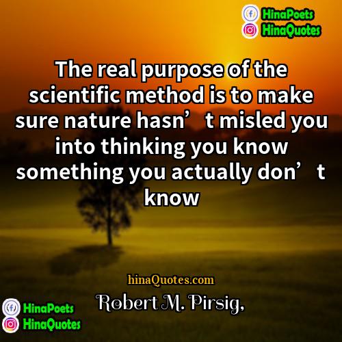 Robert M Pirsig Quotes | The real purpose of the scientific method